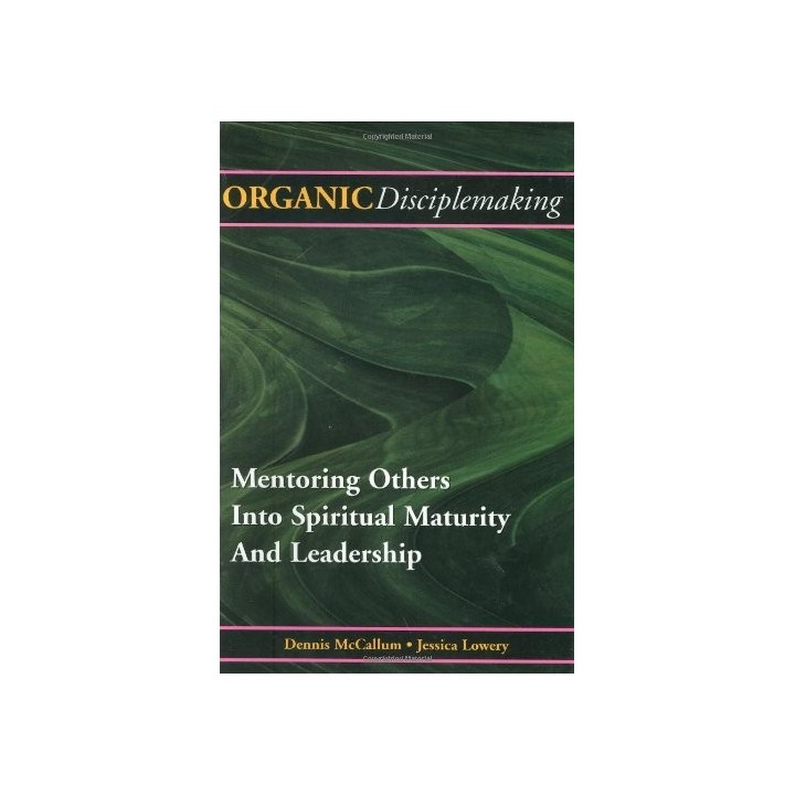 Organic Disciplemaking: Mentoring Others Into Spiritual Maturity And Leadership